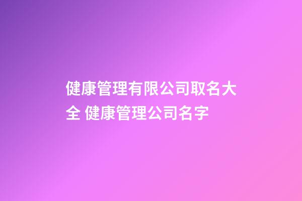 健康管理有限公司取名大全 健康管理公司名字